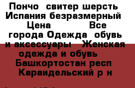 Пончо- свитер шерсть. Испания безразмерный › Цена ­ 3 000 - Все города Одежда, обувь и аксессуары » Женская одежда и обувь   . Башкортостан респ.,Караидельский р-н